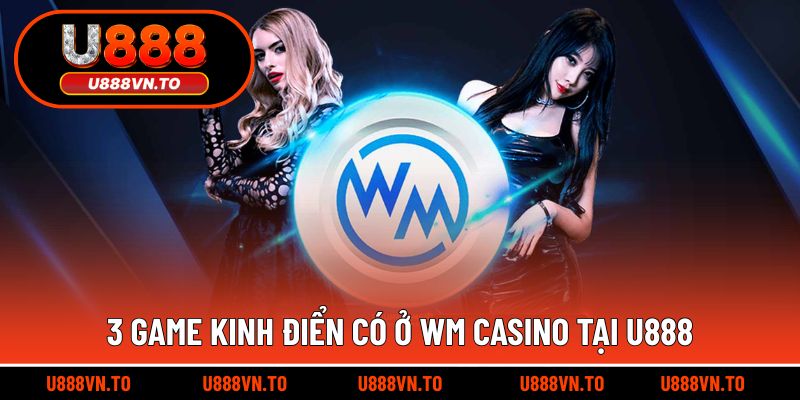 3 Game Kinh Điển Có Ở WM Casino Tại U888