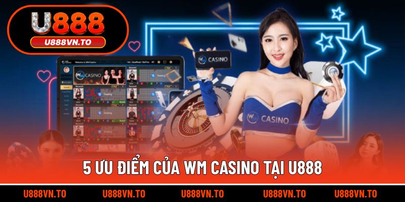 5 Ưu Điểm Của WM Casino Tại U888