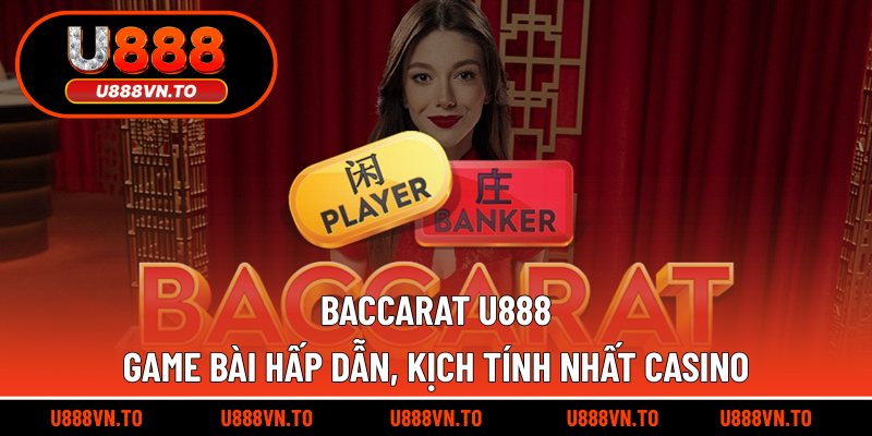 Baccarat U888 - Game Bài Hấp Dẫn, Kịch Tính Nhất Casino