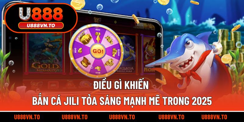 Điều gì khiến Bắn Cá Jili tỏa sáng mạnh mẽ trong 2025