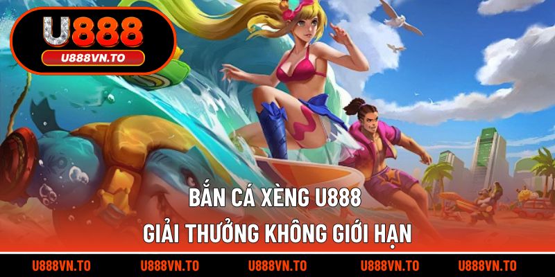 Bắn cá xèng U888 giải thưởng không giới hạn
