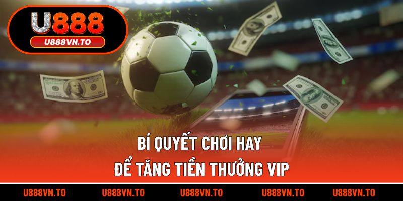 Bí quyết chơi hay để tăng tiền thưởng vip
