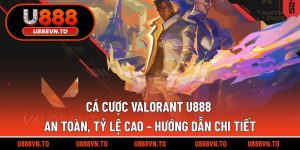 Cá Cược Valorant U888 An Toàn, Tỷ Lệ Cao – Hướng Dẫn Chi Tiết