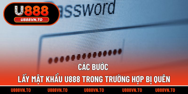 Các bước lấy mật khẩu U888 trong trường hợp bị quên