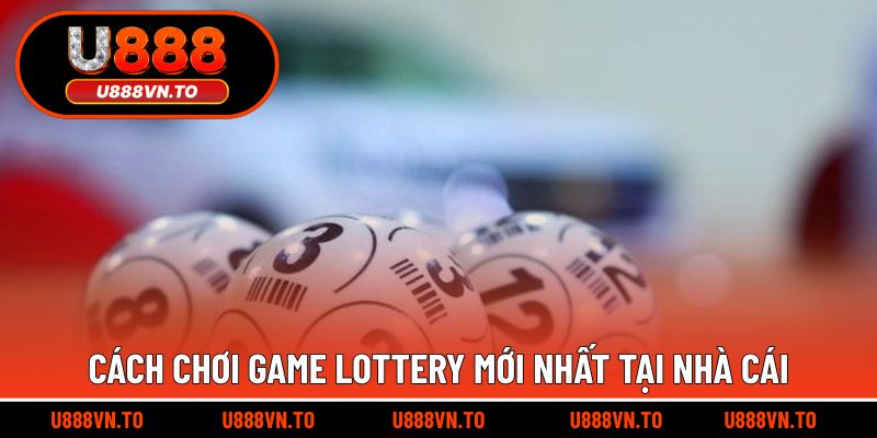 Cách chơi game Lottery mới nhất tại nhà cái
