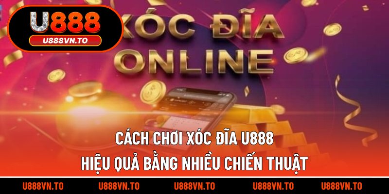 Cách Chơi Xóc Đĩa U888 Hiệu Quả Bằng Nhiều Chiến Thuật