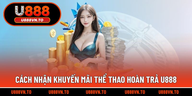 Cách Nhận Khuyến Mãi Thể Thao Hoàn Trả U888