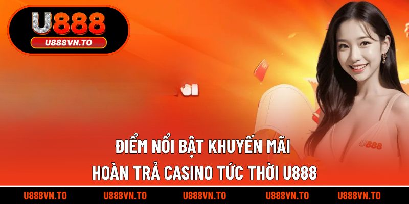 Điểm Nổi Bật Khuyến Mãi Hoàn Trả Casino Tức Thời U888