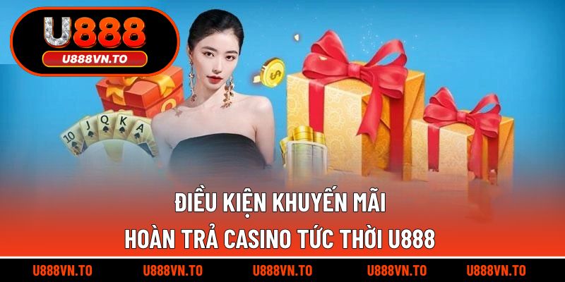 Điều Kiện Khuyến Mãi Hoàn Trả Casino Tức Thời U888