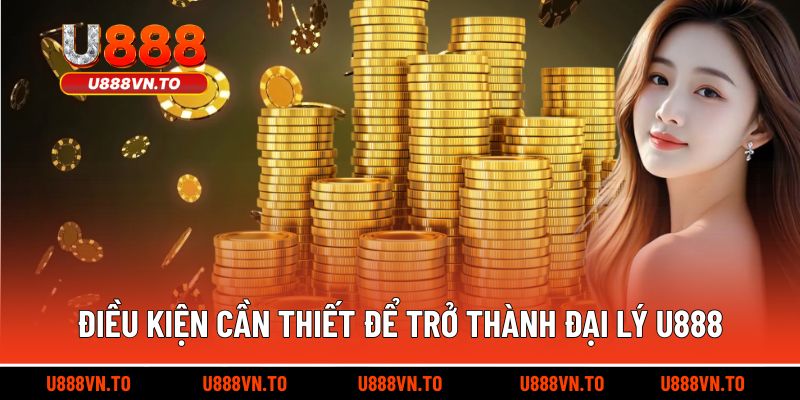 Điều kiện cần thiết để trở thành đại lý U888