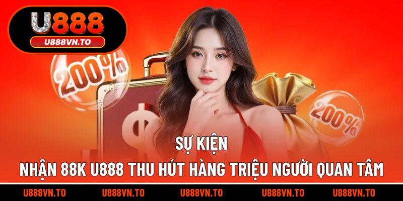Sự kiện nhận 88k U888 thu hút hàng triệu người quan tâm