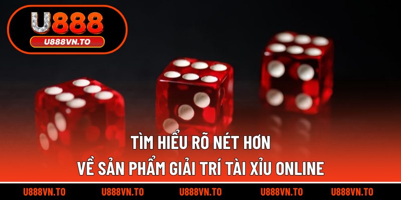Tìm hiểu rõ nét hơn về sản phẩm giải trí tài xỉu online