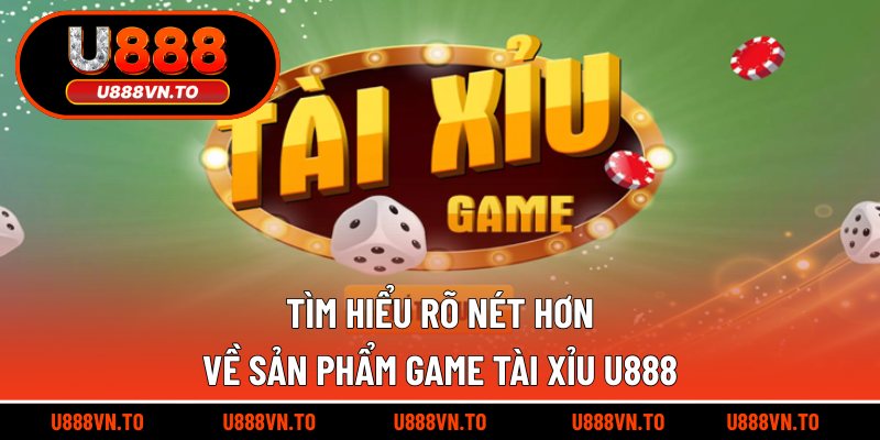 Tìm hiểu rõ nét hơn về sản phẩm game tài xỉu U888
