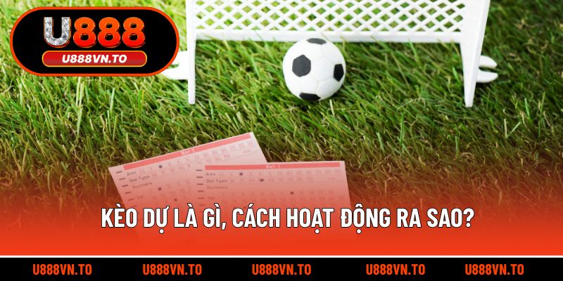Kèo dự là gì, cách hoạt động ra sao?