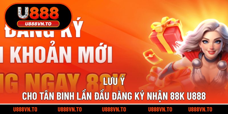 Lưu ý cho tân binh lần đầu đăng ký nhận 88k U888
