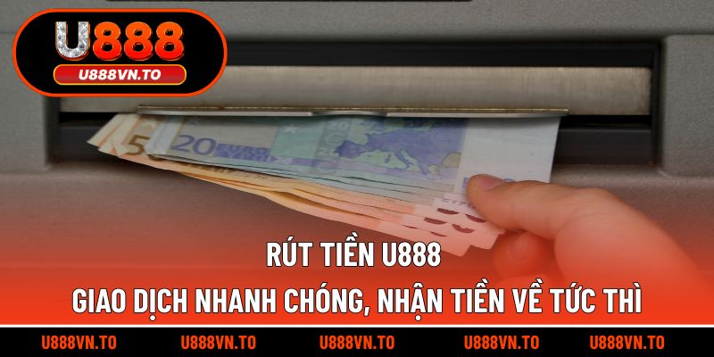 Rút Tiền U888 Giao Dịch Nhanh Chóng, Nhận Tiền Về Tức Thì