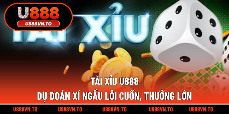 Tài Xỉu U888 - Dự Đoán Xí Ngầu Lôi Cuốn, Thưởng Lớn