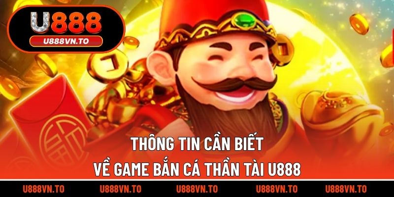 Thông tin cần biết về game bắn cá thần tài U888