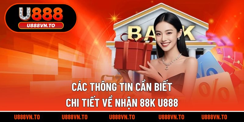Các thông tin cần biết chi tiết về nhận 88k U888