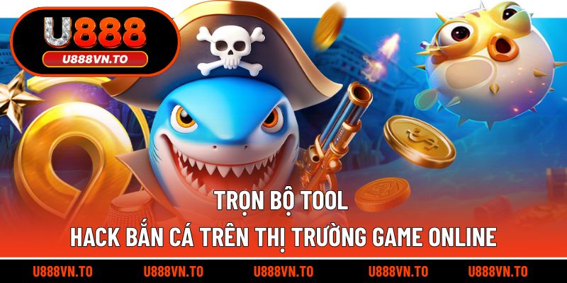 Trọn bộ tool hack bắn cá trên thị trường game online