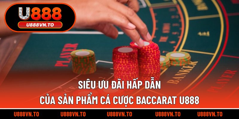 Siêu ưu đãi hấp dẫn của sản phẩm cá cược Baccarat U888