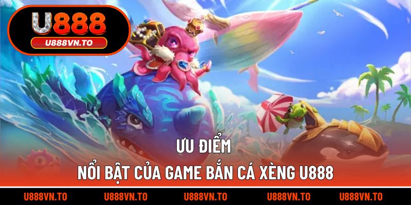 Ưu điểm nổi bật của game bắn cá xèng U888